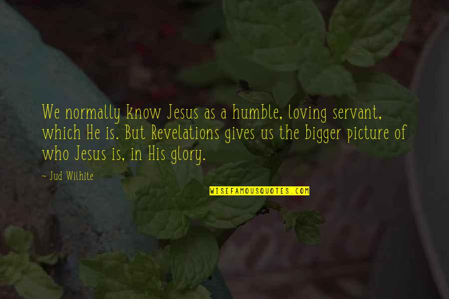 A Bigger Picture Quotes By Jud Wilhite: We normally know Jesus as a humble, loving