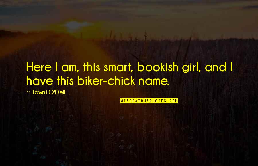A Biker Quotes By Tawni O'Dell: Here I am, this smart, bookish girl, and