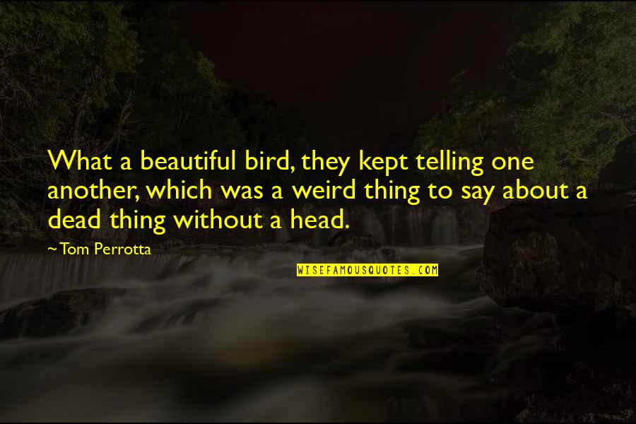 A Bird On The Head Quotes By Tom Perrotta: What a beautiful bird, they kept telling one