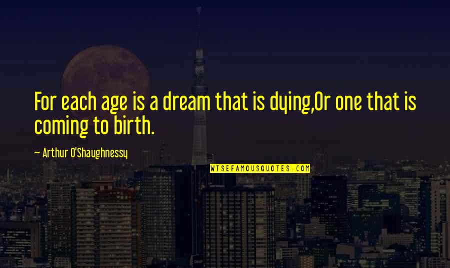 A Birth Quotes By Arthur O'Shaughnessy: For each age is a dream that is