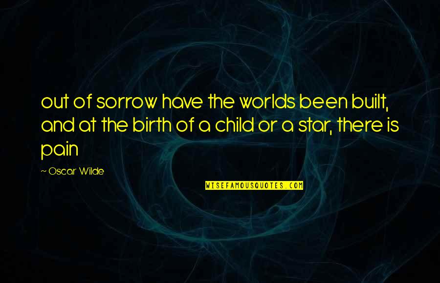 A Birth Quotes By Oscar Wilde: out of sorrow have the worlds been built,