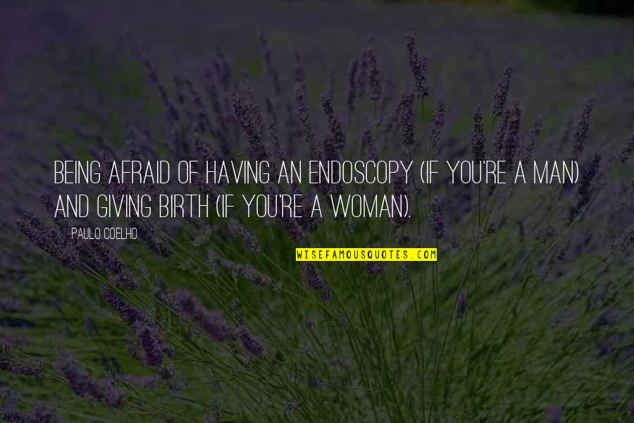 A Birth Quotes By Paulo Coelho: Being afraid of having an endoscopy (if you're