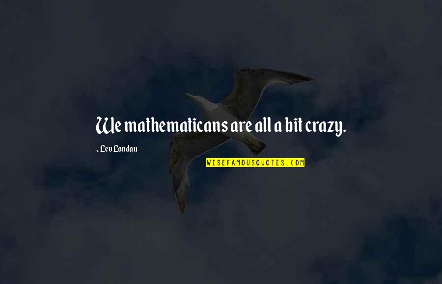A Bit Crazy Quotes By Lev Landau: We mathematicans are all a bit crazy.