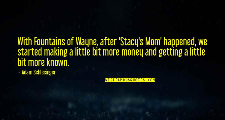 A Bit More Quotes By Adam Schlesinger: With Fountains of Wayne, after 'Stacy's Mom' happened,