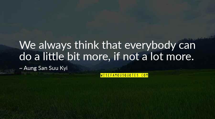 A Bit More Quotes By Aung San Suu Kyi: We always think that everybody can do a