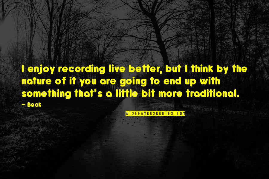 A Bit More Quotes By Beck: I enjoy recording live better, but I think