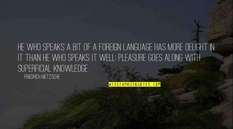 A Bit More Quotes By Friedrich Nietzsche: He who speaks a bit of a foreign