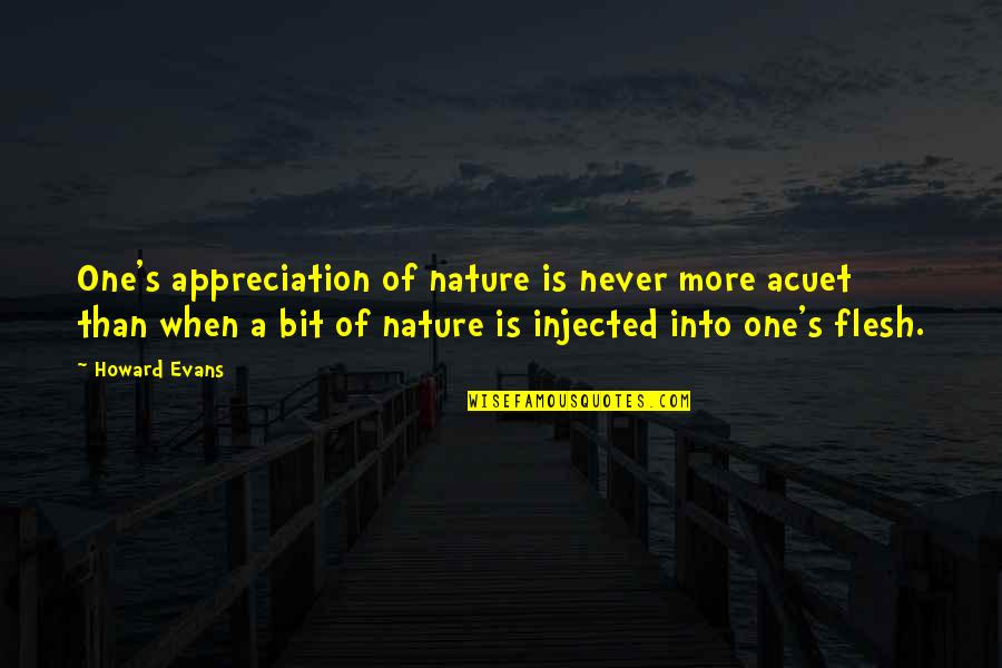 A Bit More Quotes By Howard Evans: One's appreciation of nature is never more acuet