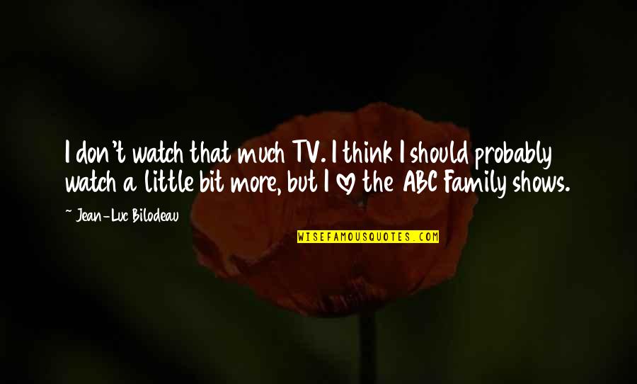 A Bit More Quotes By Jean-Luc Bilodeau: I don't watch that much TV. I think