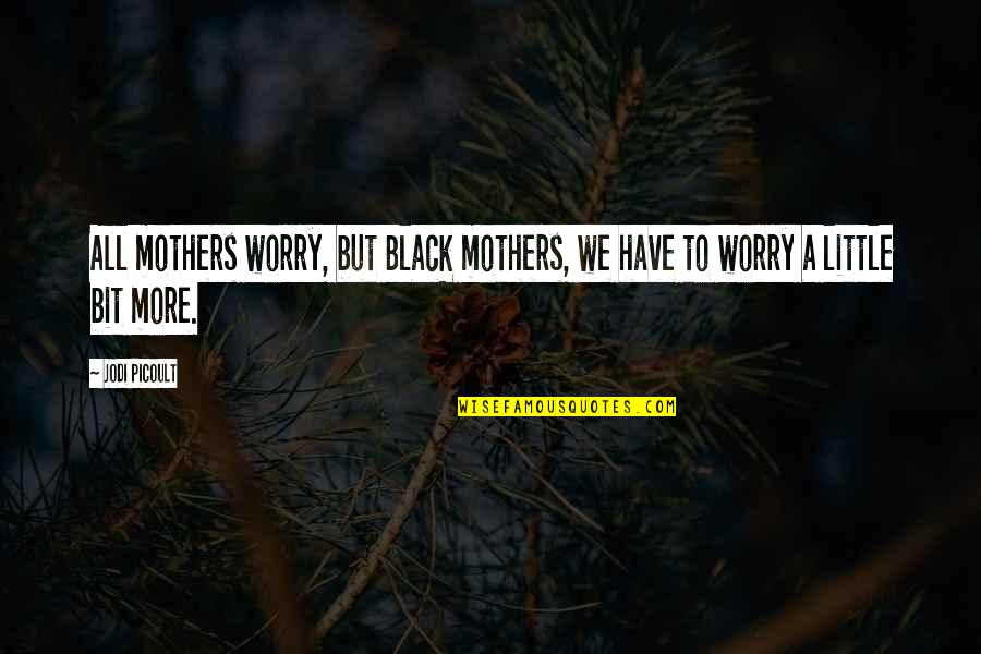 A Bit More Quotes By Jodi Picoult: All mothers worry, but Black mothers, we have