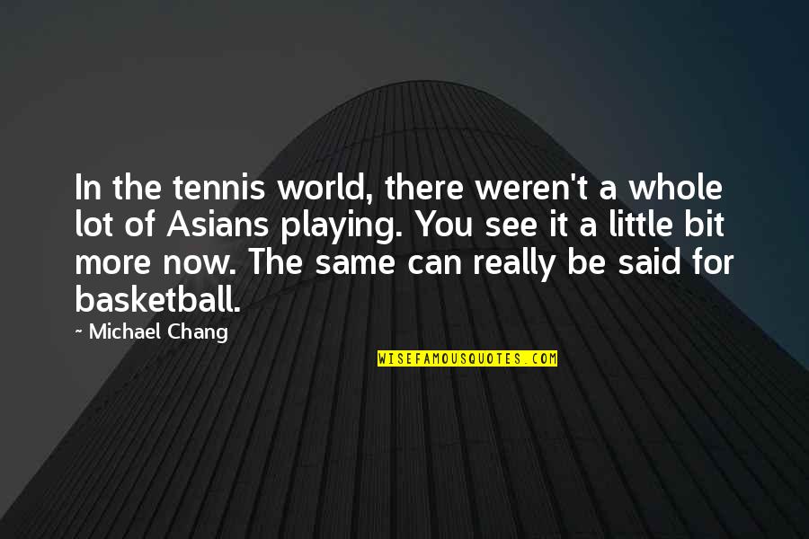 A Bit More Quotes By Michael Chang: In the tennis world, there weren't a whole