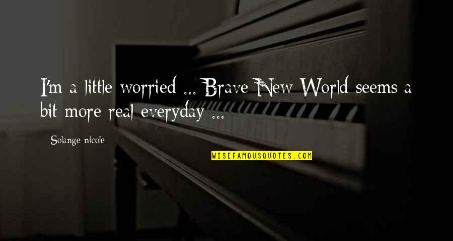 A Bit More Quotes By Solange Nicole: I'm a little worried ... Brave New World