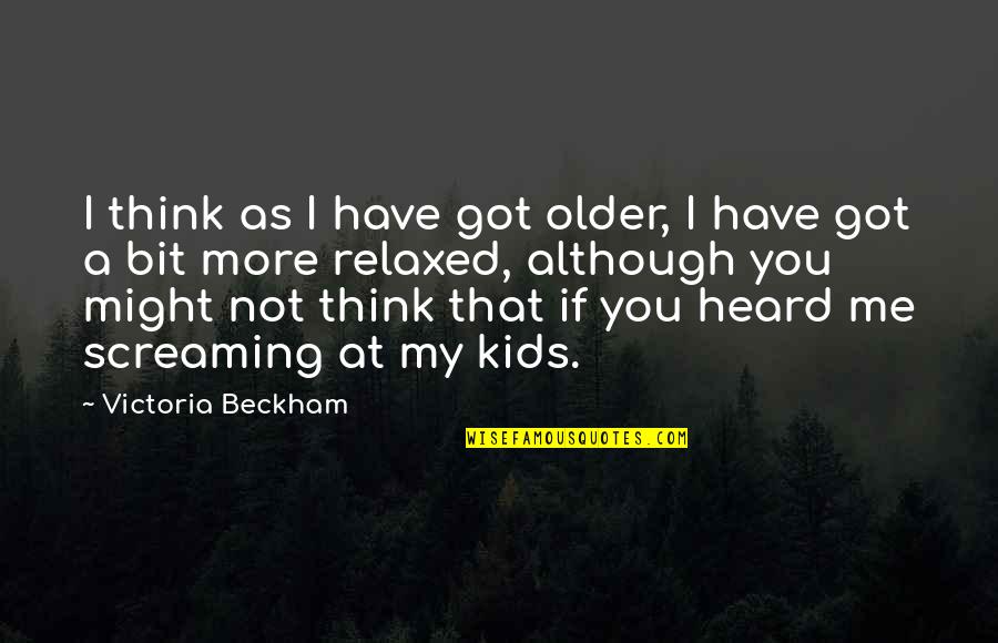 A Bit More Quotes By Victoria Beckham: I think as I have got older, I