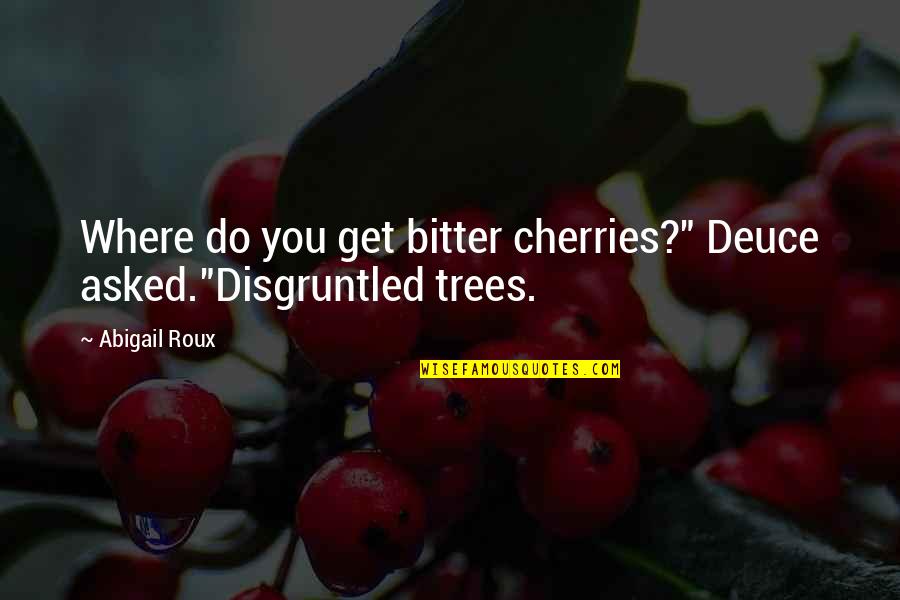 A Bitter Ex Quotes By Abigail Roux: Where do you get bitter cherries?" Deuce asked."Disgruntled