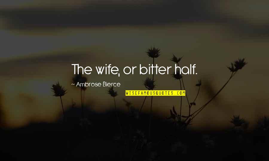 A Bitter Ex Wife Quotes By Ambrose Bierce: The wife, or bitter half.