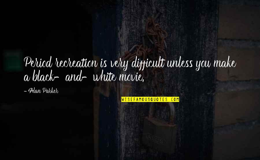 A Black And White Quotes By Alan Parker: Period recreation is very difficult unless you make