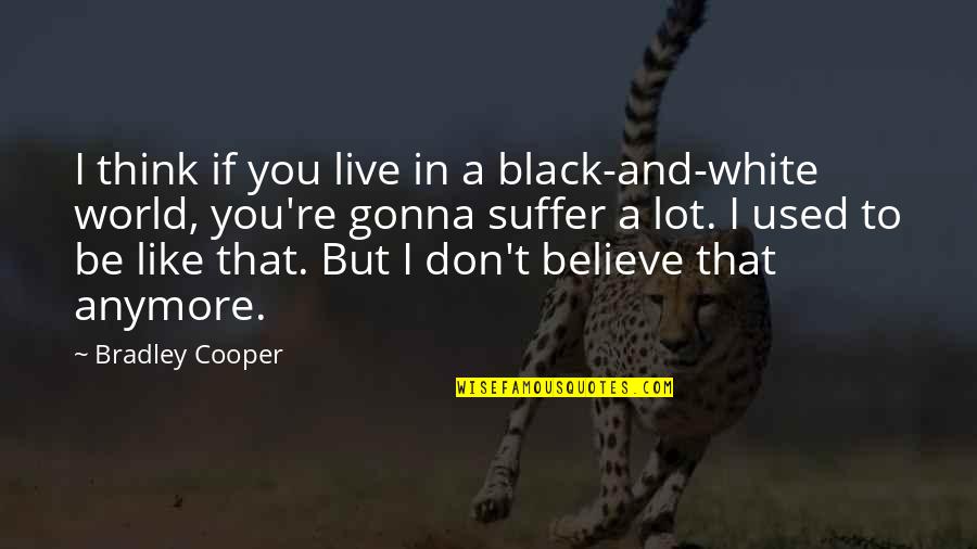 A Black And White Quotes By Bradley Cooper: I think if you live in a black-and-white A Black And White Quotes By Bradley Cooper: I think if you live in a black-and-white