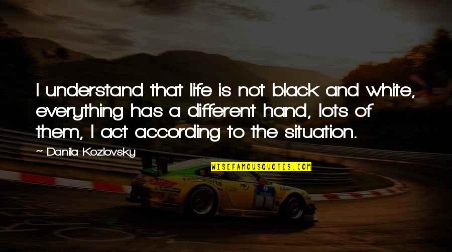 A Black And White Quotes By Danila Kozlovsky: I understand that life is not black and A Black And White Quotes By Danila Kozlovsky: I understand that life is not black and