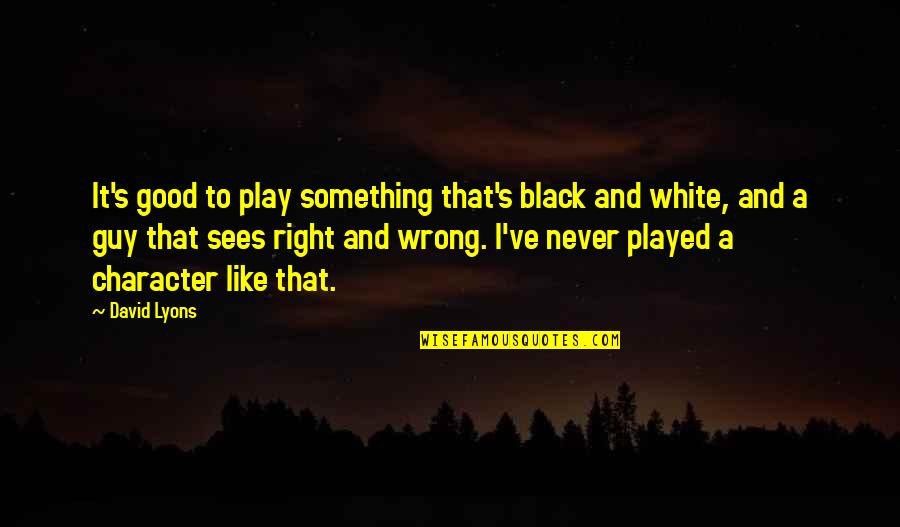 A Black And White Quotes By David Lyons: It's good to play something that's black and A Black And White Quotes By David Lyons: It's good to play something that's black and