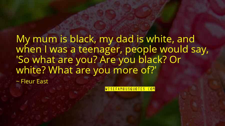 A Black And White Quotes By Fleur East: My mum is black, my dad is white, A Black And White Quotes By Fleur East: My mum is black, my dad is white,