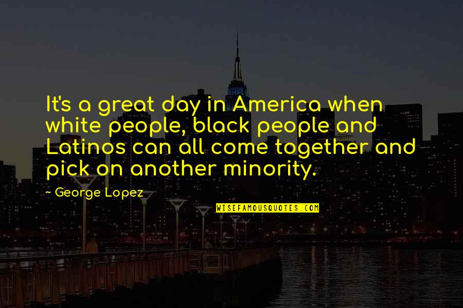 A Black And White Quotes By George Lopez: It's a great day in America when white A Black And White Quotes By George Lopez: It's a great day in America when white