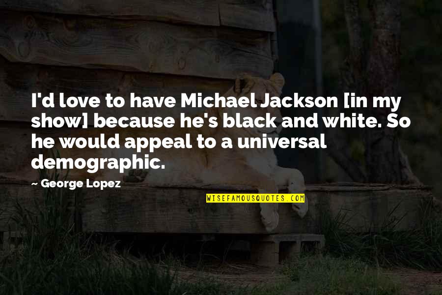 A Black And White Quotes By George Lopez: I'd love to have Michael Jackson [in my A Black And White Quotes By George Lopez: I'd love to have Michael Jackson [in my