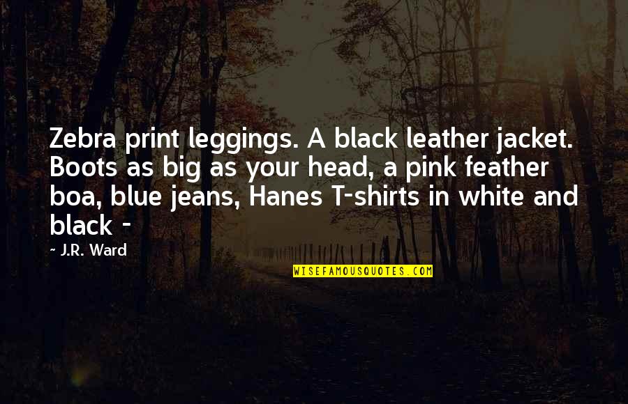 A Black And White Quotes By J.R. Ward: Zebra print leggings. A black leather jacket. Boots A Black And White Quotes By J.R. Ward: Zebra print leggings. A black leather jacket. Boots