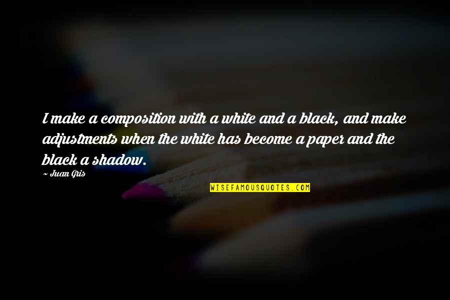 A Black And White Quotes By Juan Gris: I make a composition with a white and A Black And White Quotes By Juan Gris: I make a composition with a white and
