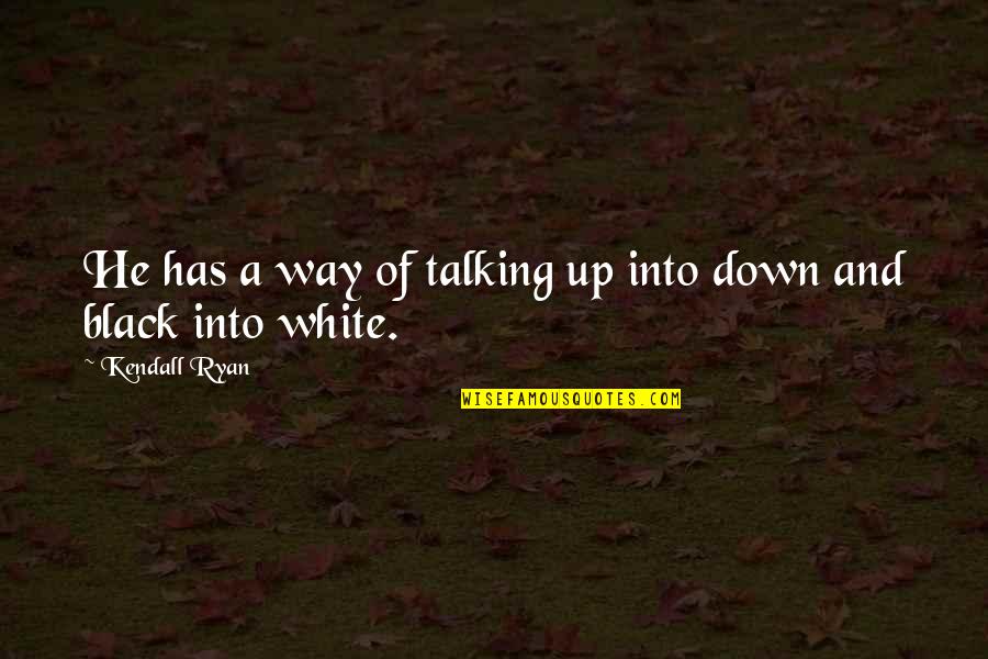 A Black And White Quotes By Kendall Ryan: He has a way of talking up into A Black And White Quotes By Kendall Ryan: He has a way of talking up into