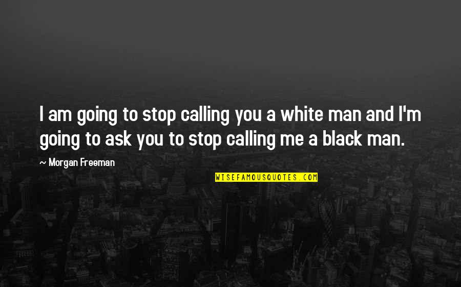 A Black And White Quotes By Morgan Freeman: I am going to stop calling you a A Black And White Quotes By Morgan Freeman: I am going to stop calling you a
