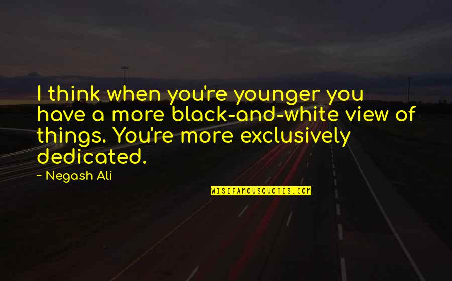 A Black And White Quotes By Negash Ali: I think when you're younger you have a A Black And White Quotes By Negash Ali: I think when you're younger you have a