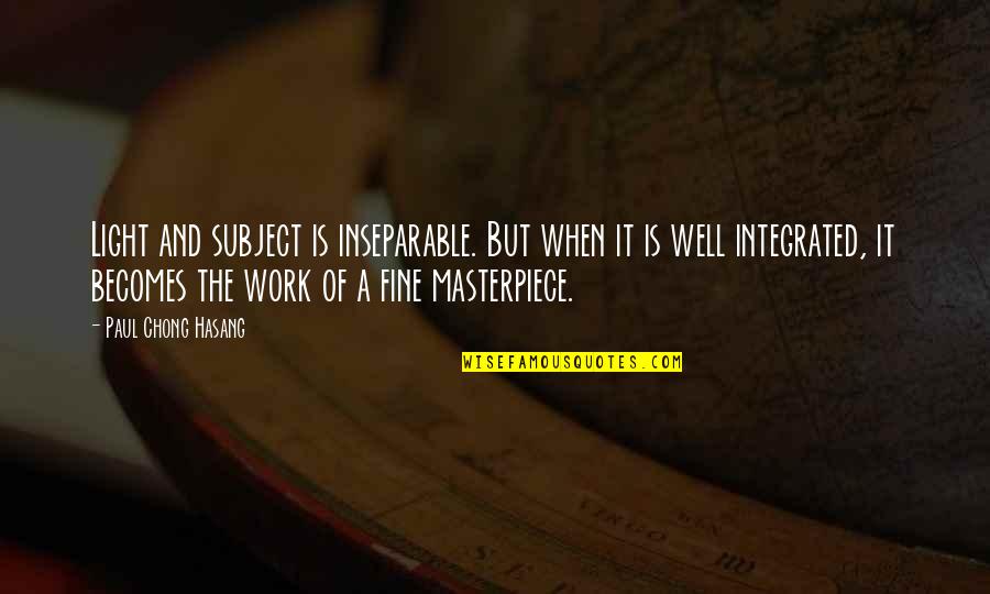A Black And White Quotes By Paul Chong Hasang: Light and subject is inseparable. But when it A Black And White Quotes By Paul Chong Hasang: Light and subject is inseparable. But when it