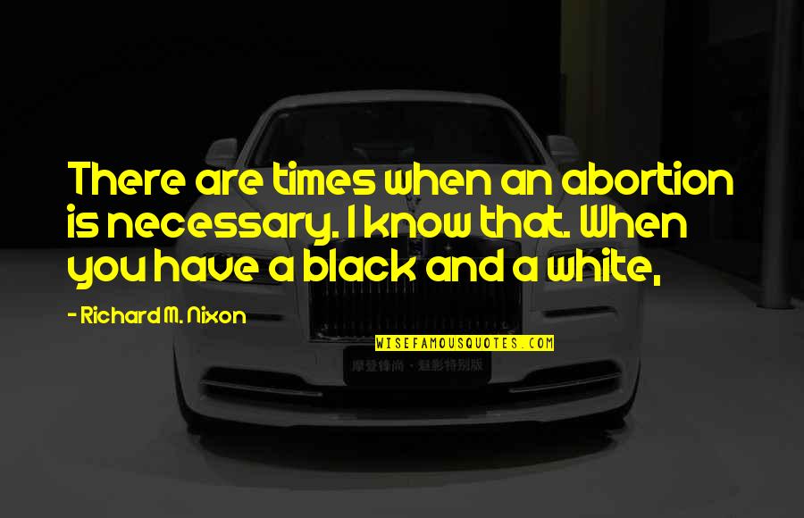 A Black And White Quotes By Richard M. Nixon: There are times when an abortion is necessary. A Black And White Quotes By Richard M. Nixon: There are times when an abortion is necessary.