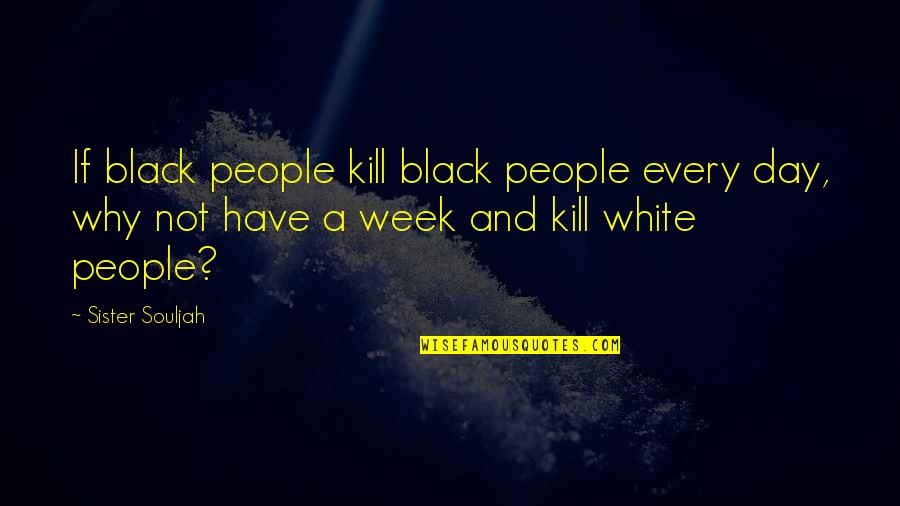 A Black And White Quotes By Sister Souljah: If black people kill black people every day, A Black And White Quotes By Sister Souljah: If black people kill black people every day,