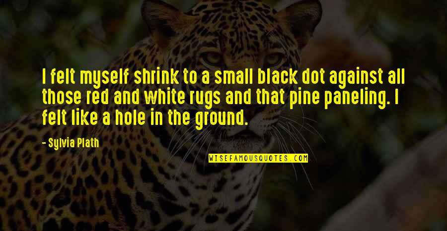A Black And White Quotes By Sylvia Plath: I felt myself shrink to a small black A Black And White Quotes By Sylvia Plath: I felt myself shrink to a small black