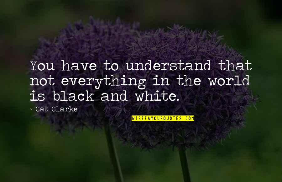 A Black And White World Quotes By Cat Clarke: You have to understand that not everything in