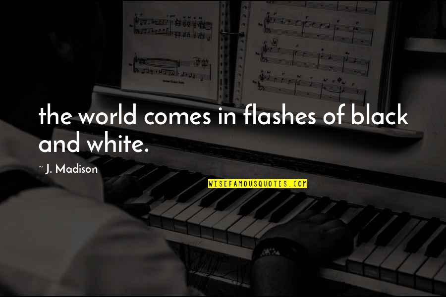 A Black And White World Quotes By J. Madison: the world comes in flashes of black and