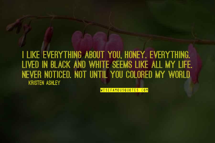 A Black And White World Quotes By Kristen Ashley: I like everything about you, honey. Everything. Lived