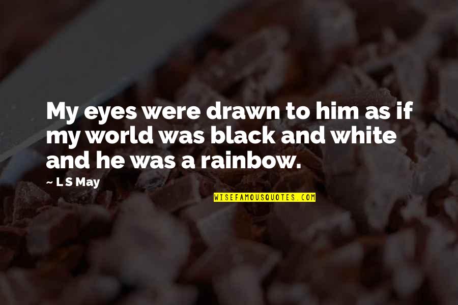 A Black And White World Quotes By L S May: My eyes were drawn to him as if