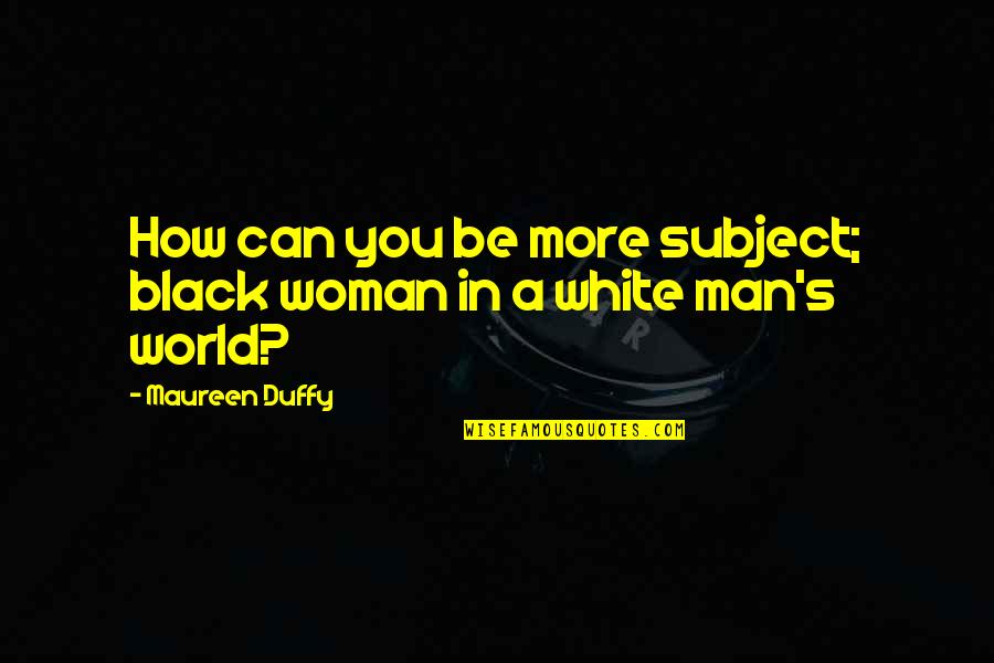 A Black And White World Quotes By Maureen Duffy: How can you be more subject; black woman