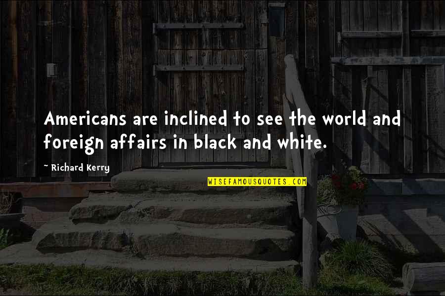 A Black And White World Quotes By Richard Kerry: Americans are inclined to see the world and