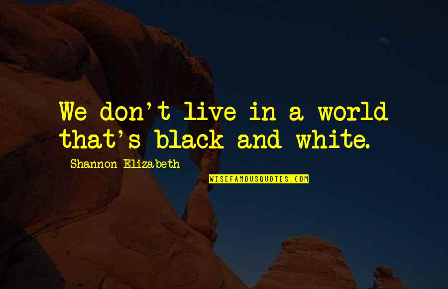 A Black And White World Quotes By Shannon Elizabeth: We don't live in a world that's black