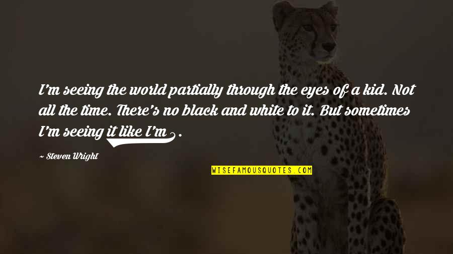 A Black And White World Quotes By Steven Wright: I'm seeing the world partially through the eyes