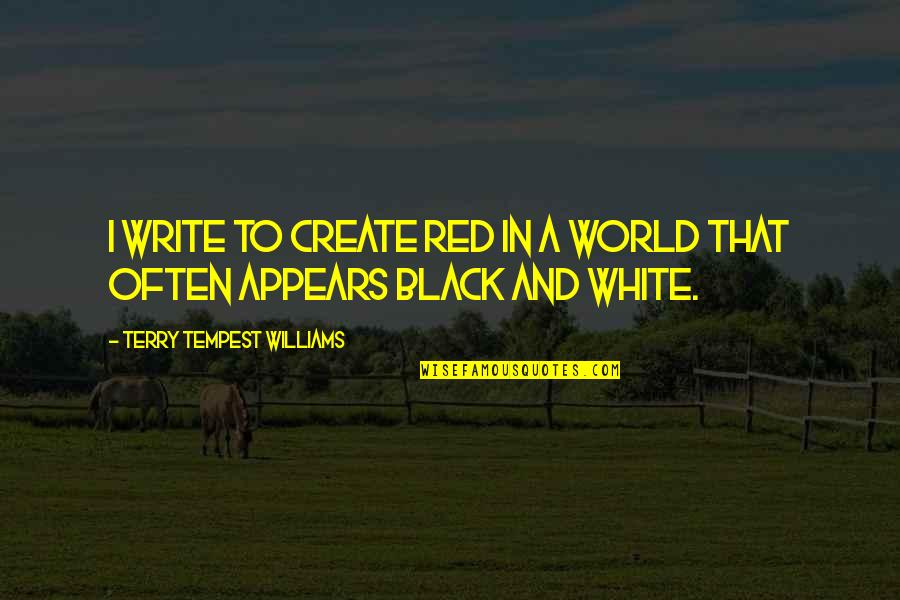 A Black And White World Quotes By Terry Tempest Williams: I write to create red in a world