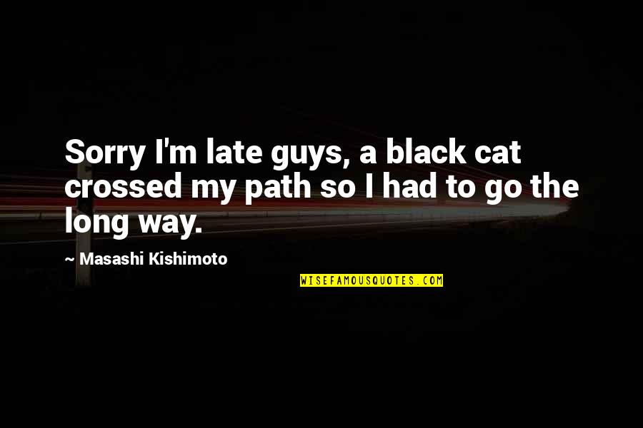 A Black Cat Quotes By Masashi Kishimoto: Sorry I'm late guys, a black cat crossed