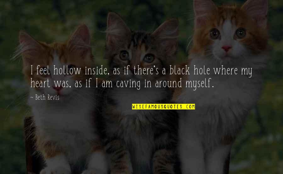 A Black Heart Quotes By Beth Revis: I feel hollow inside, as if there's a