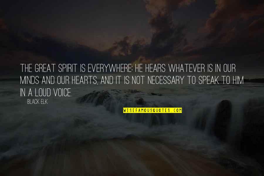 A Black Heart Quotes By Black Elk: The Great Spirit is everywhere; he hears whatever