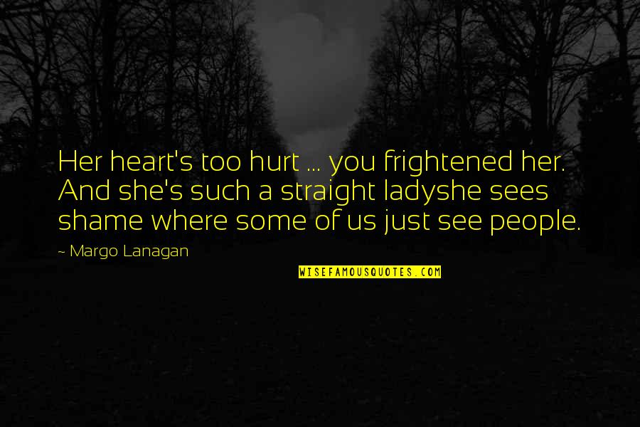 A Black Heart Quotes By Margo Lanagan: Her heart's too hurt ... you frightened her.