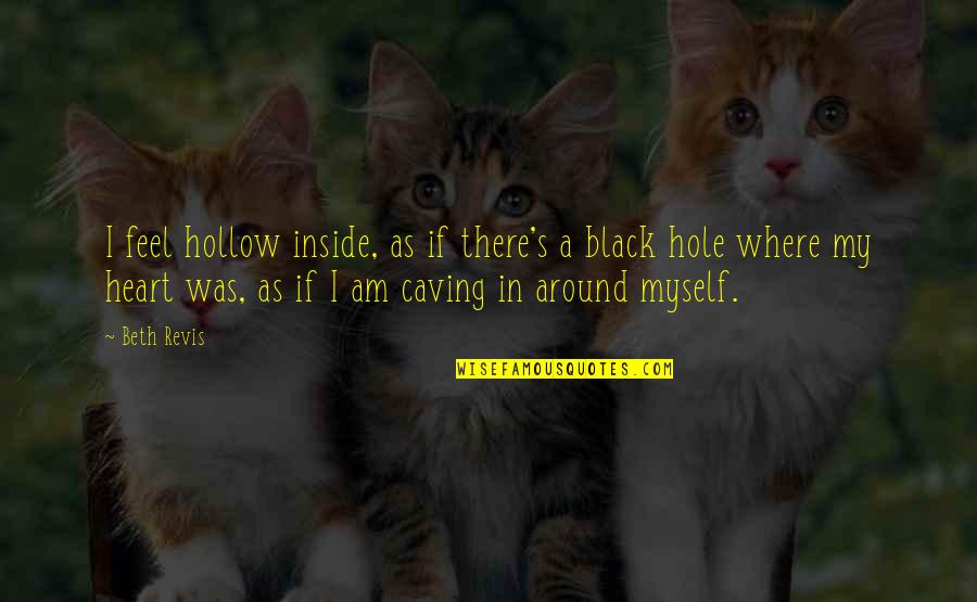 A Black Hole Quotes By Beth Revis: I feel hollow inside, as if there's a