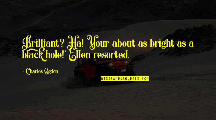 A Black Hole Quotes By Charles Ogden: Brilliant? Ha! Your about as bright as a